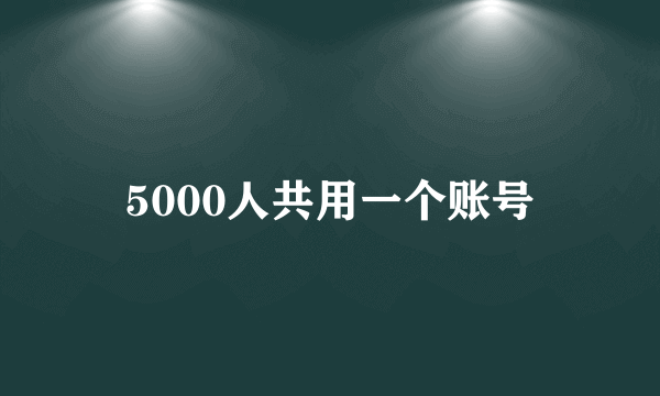 5000人共用一个账号