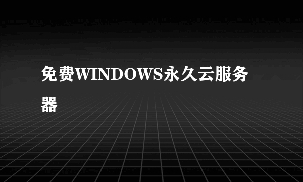 免费WINDOWS永久云服务器