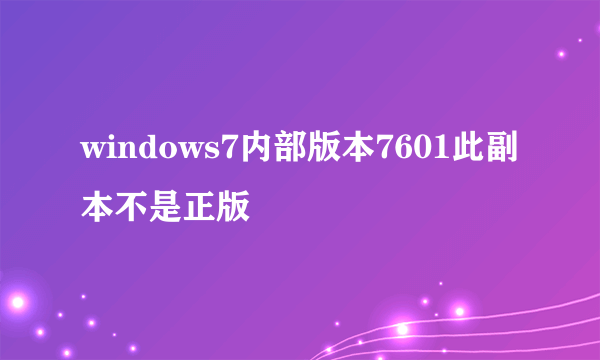 windows7内部版本7601此副本不是正版