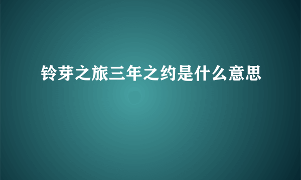 铃芽之旅三年之约是什么意思