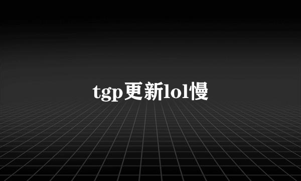 tgp更新lol慢