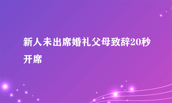 新人未出席婚礼父母致辞20秒开席