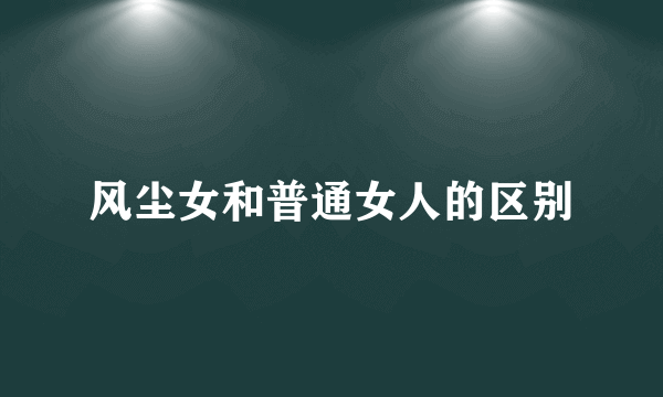 风尘女和普通女人的区别