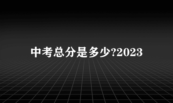 中考总分是多少?2023