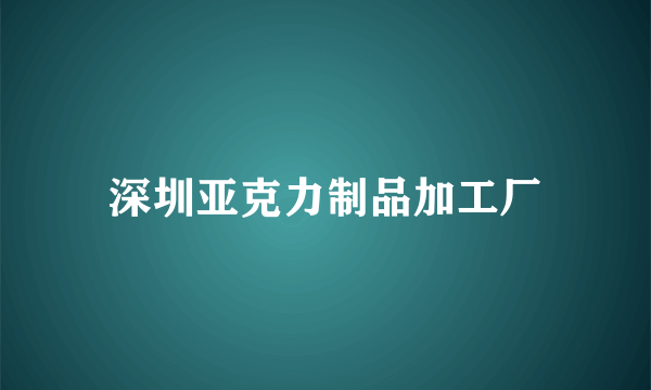 深圳亚克力制品加工厂