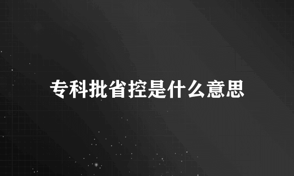 专科批省控是什么意思