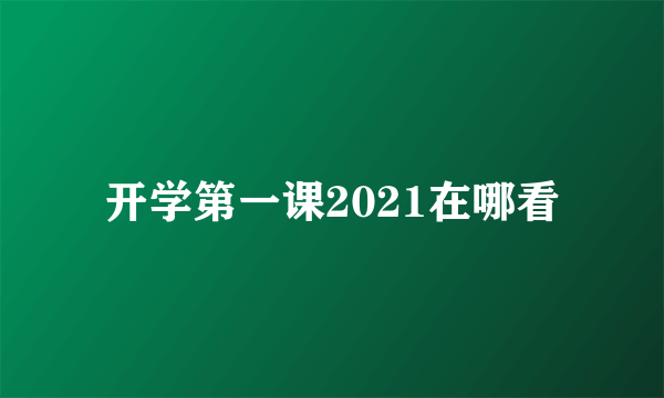 开学第一课2021在哪看