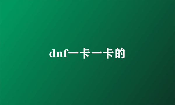 dnf一卡一卡的