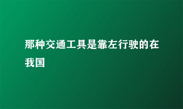 那种交通工具是靠左行驶的在我国