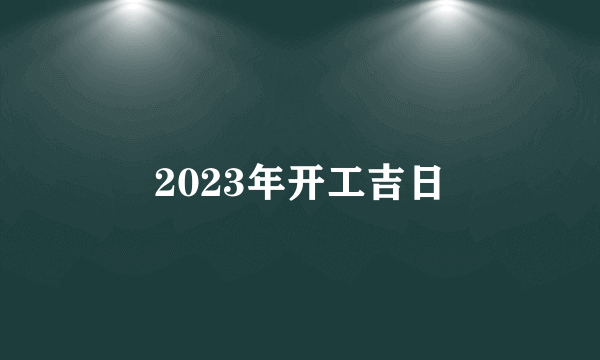 2023年开工吉日