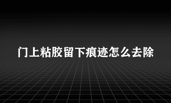 门上粘胶留下痕迹怎么去除