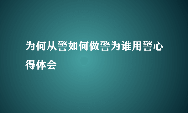 为何从警如何做警为谁用警心得体会