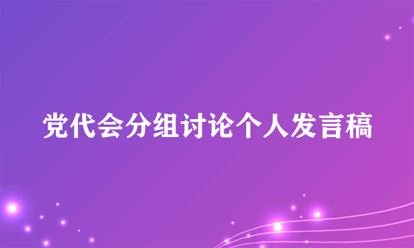 党代会分组讨论个人发言稿