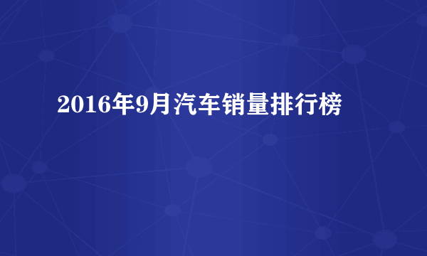 2016年9月汽车销量排行榜