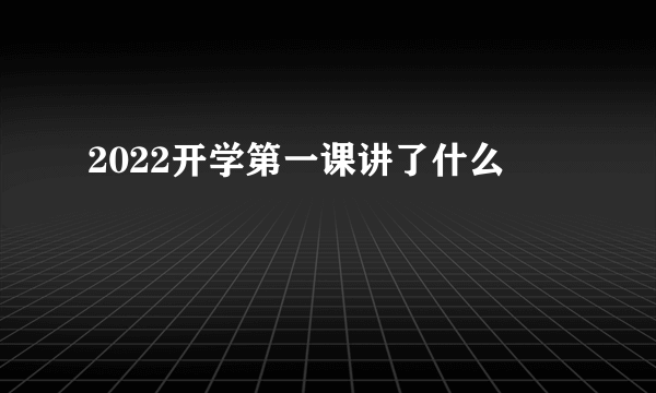 2022开学第一课讲了什么