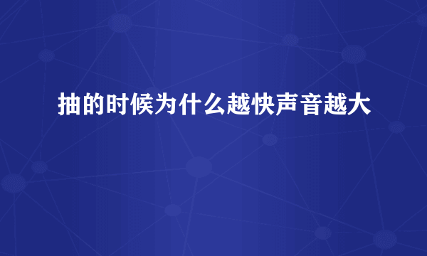 抽的时候为什么越快声音越大