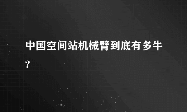 中国空间站机械臂到底有多牛?