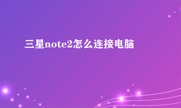 三星note2怎么连接电脑