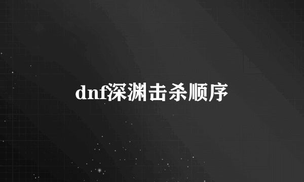 dnf深渊击杀顺序