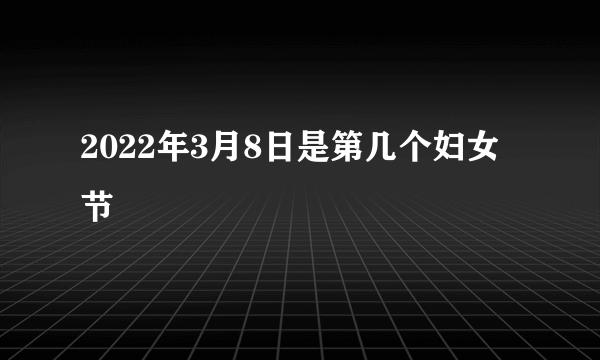 2022年3月8日是第几个妇女节