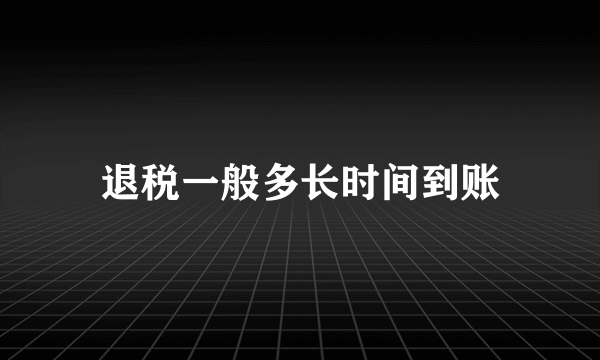 退税一般多长时间到账