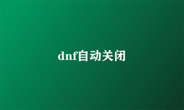 dnf自动关闭