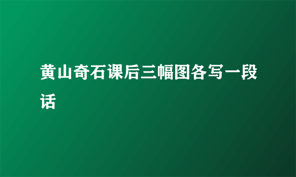 黄山奇石课后三幅图各写一段话