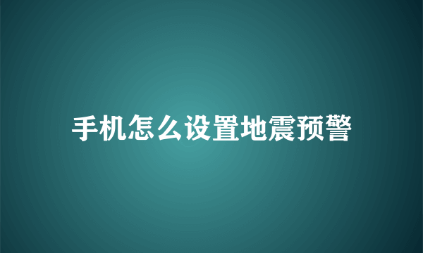 手机怎么设置地震预警