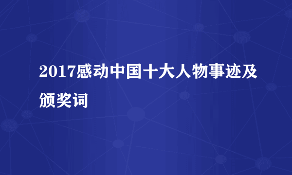 2017感动中国十大人物事迹及颁奖词