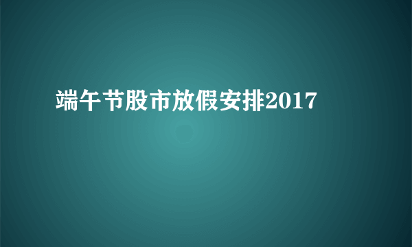 端午节股市放假安排2017