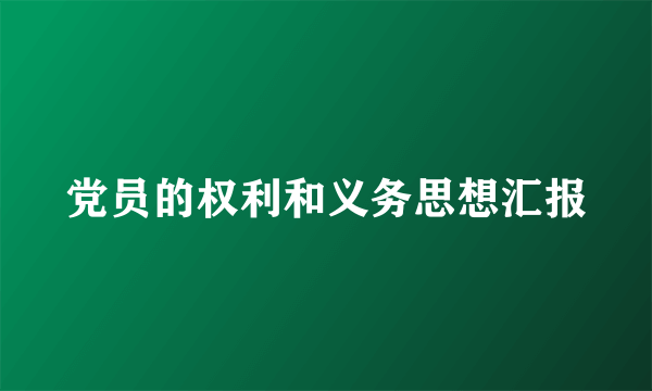 党员的权利和义务思想汇报