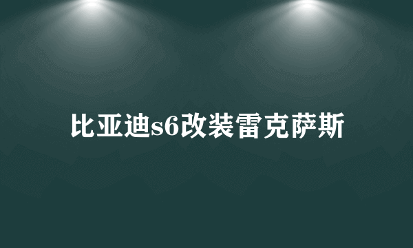 比亚迪s6改装雷克萨斯