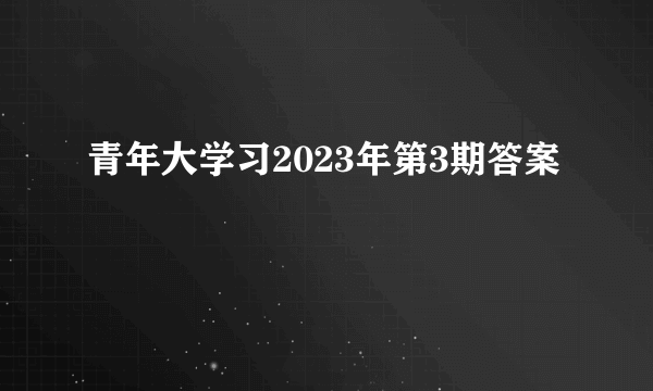 青年大学习2023年第3期答案