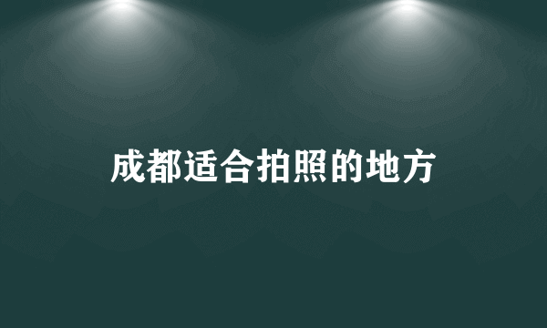 成都适合拍照的地方