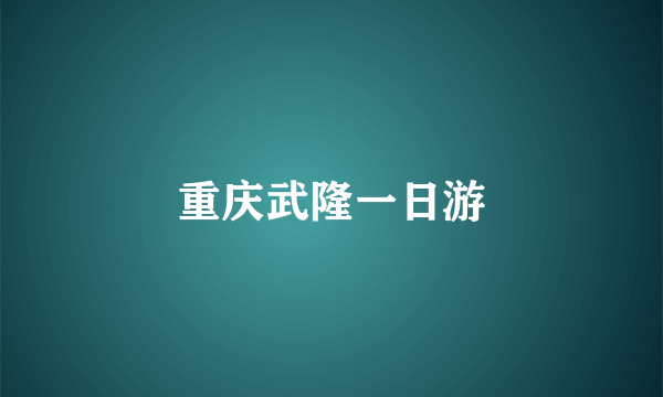 重庆武隆一日游