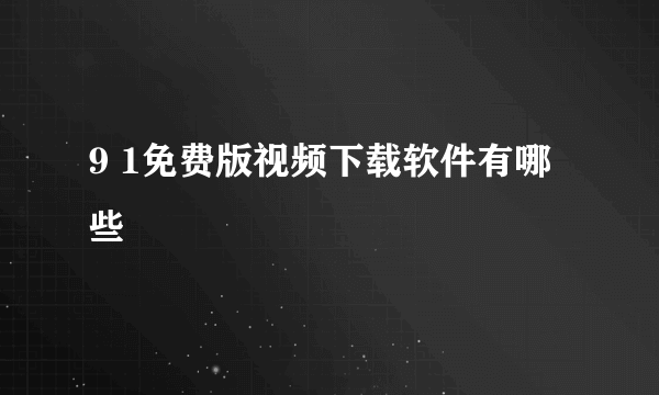 9 1免费版视频下载软件有哪些