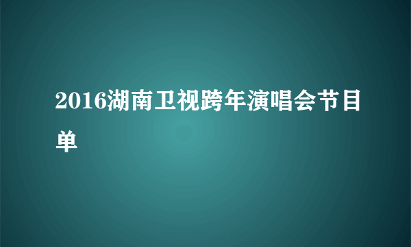 2016湖南卫视跨年演唱会节目单