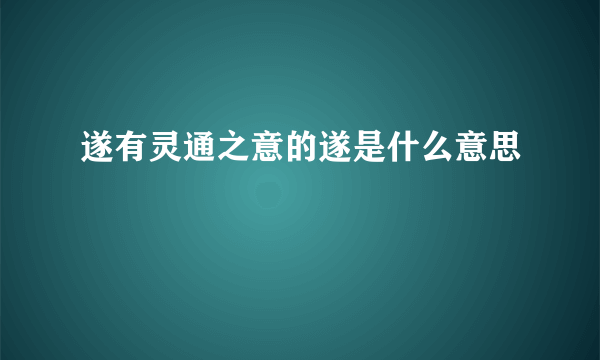 遂有灵通之意的遂是什么意思