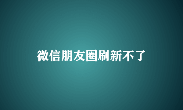 微信朋友圈刷新不了