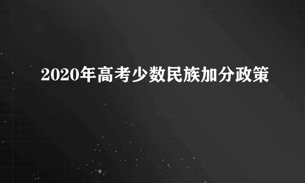 2020年高考少数民族加分政策