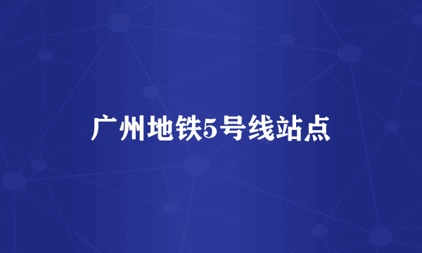 广州地铁5号线站点