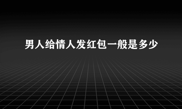 男人给情人发红包一般是多少