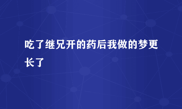 吃了继兄开的药后我做的梦更长了