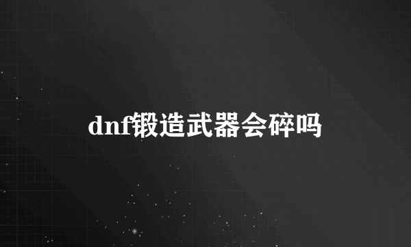 dnf锻造武器会碎吗