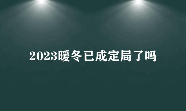 2023暖冬已成定局了吗