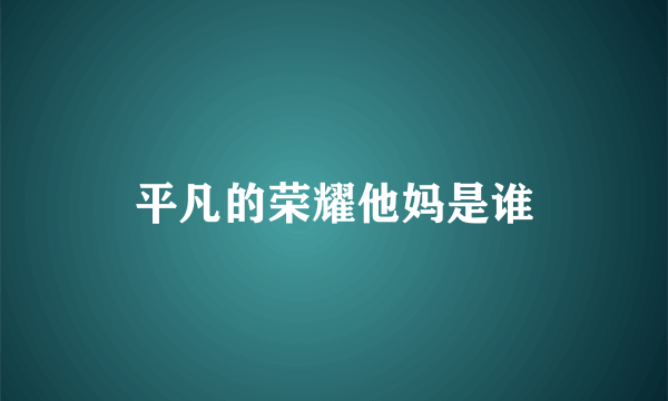 平凡的荣耀他妈是谁