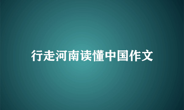 行走河南读懂中国作文