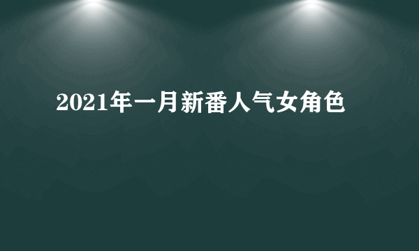 2021年一月新番人气女角色