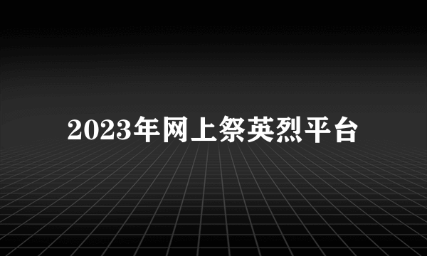 2023年网上祭英烈平台