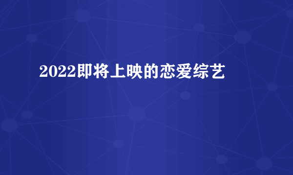 2022即将上映的恋爱综艺